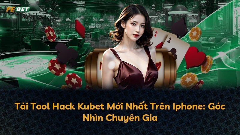 Tải Tool Hack Kubet Mới Nhất Trên Iphone: Góc Nhìn Chuyên Gia