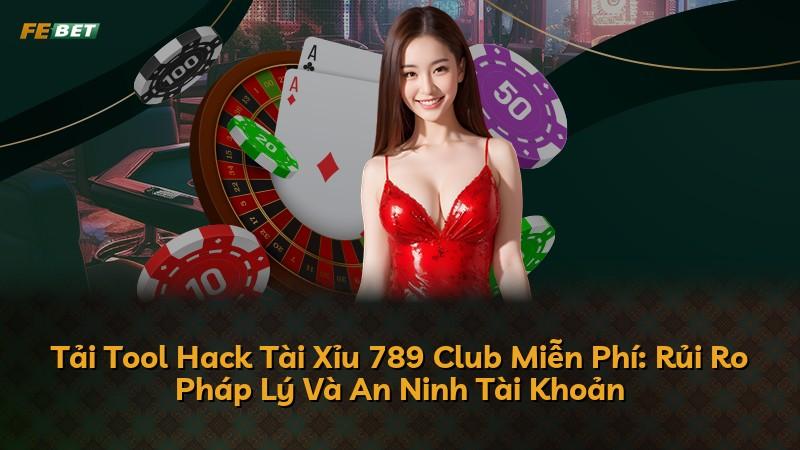 Tải Tool Hack Tài Xỉu 789 Club Miễn Phí: Rủi Ro Pháp Lý Và An Ninh Tài Khoản