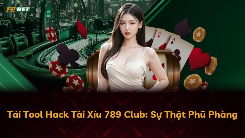 Tải Tool Hack Tài Xỉu 789 Club: Sự Thật Phũ Phàng