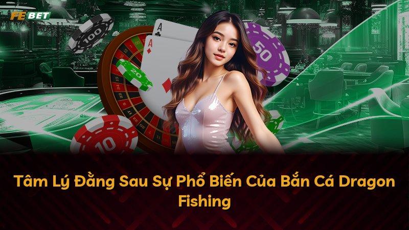 Tâm Lý Đằng Sau Sự Phổ Biến Của Bắn Cá Dragon Fishing