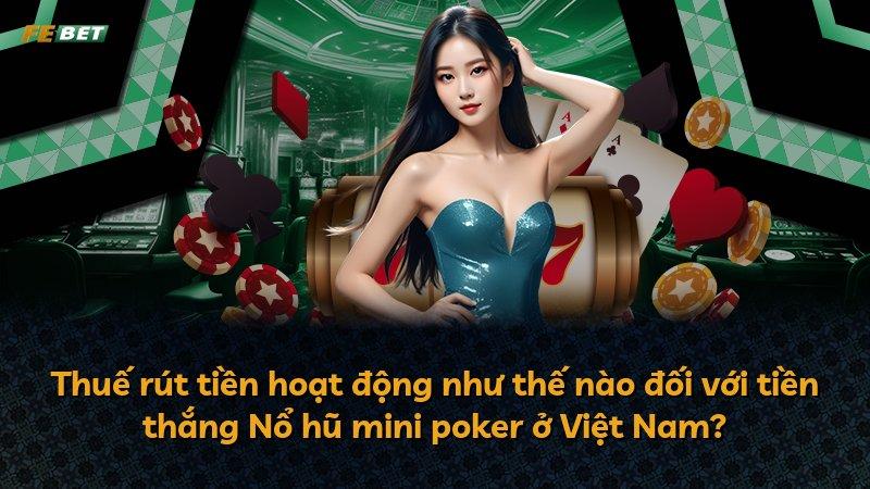 Thuế rút tiền hoạt động như thế nào đối với tiền thắng Nổ hũ mini poker ở Việt Nam?