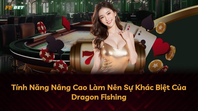 Tính Năng Nâng Cao Làm Nên Sự Khác Biệt Của Dragon Fishing