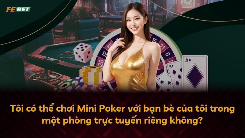 Tôi có thể chơi Mini Poker với bạn bè của tôi trong một phòng trực tuyến riêng không?