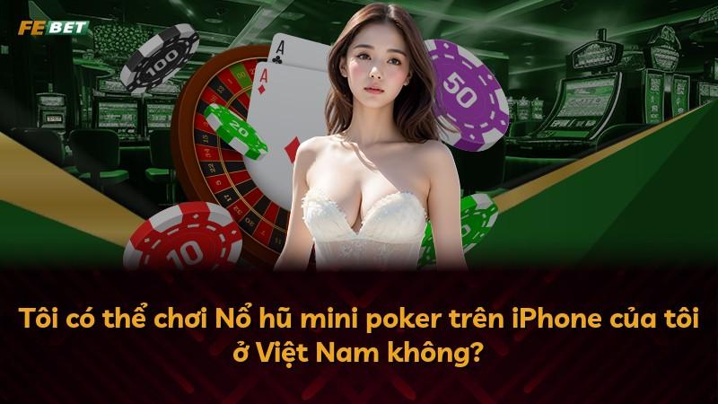 Tôi có thể chơi Nổ hũ mini poker trên iPhone của tôi ở Việt Nam không?