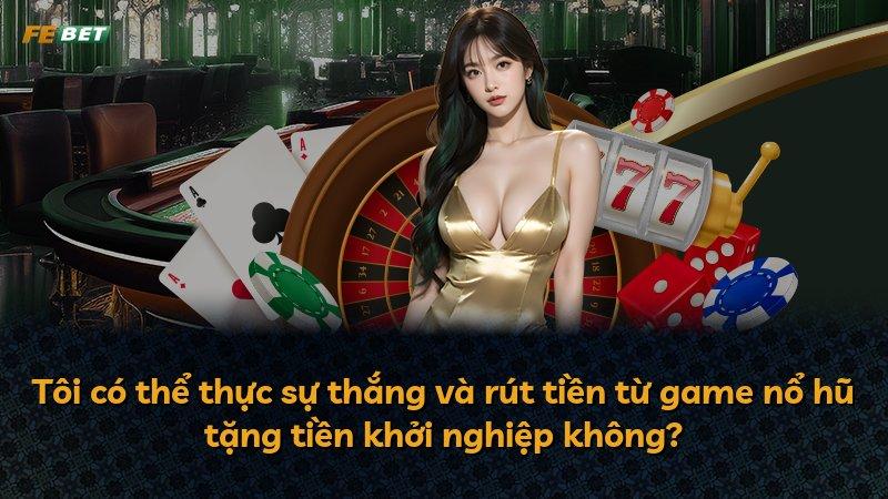 Tôi có thể thực sự thắng và rút tiền từ game nổ hũ tặng tiền khởi nghiệp không?