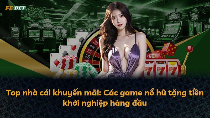 Top nhà cái khuyến mãi: Các game nổ hũ tặng tiền khởi nghiệp hàng đầu