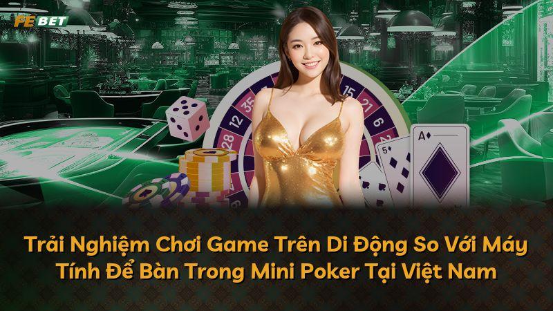 Trải Nghiệm Chơi Game Trên Di Động So Với Máy Tính Để Bàn Trong Mini Poker Tại Việt Nam