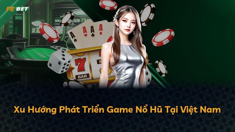 Xu Hướng Phát Triển Game Nổ Hũ Tại Việt Nam