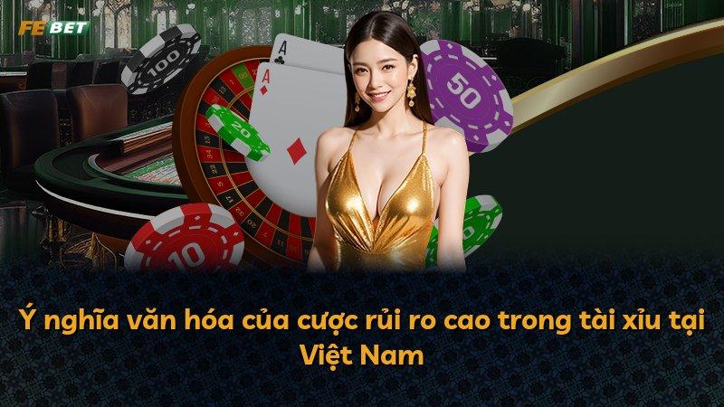 Ý nghĩa văn hóa của cược rủi ro cao trong tài xỉu tại Việt Nam