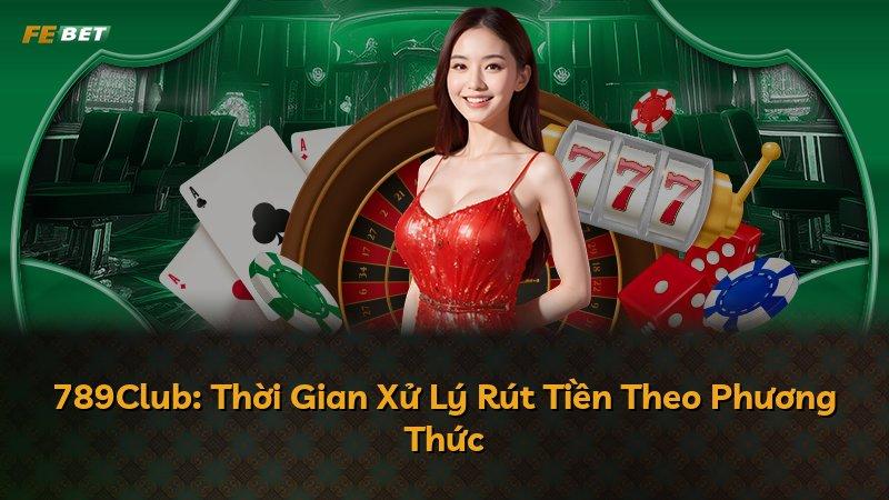 789Club: Thời Gian Xử Lý Rút Tiền Theo Phương Thức