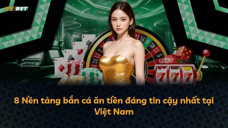 8 Nền tảng bắn cá ăn tiền đáng tin cậy nhất tại Việt Nam