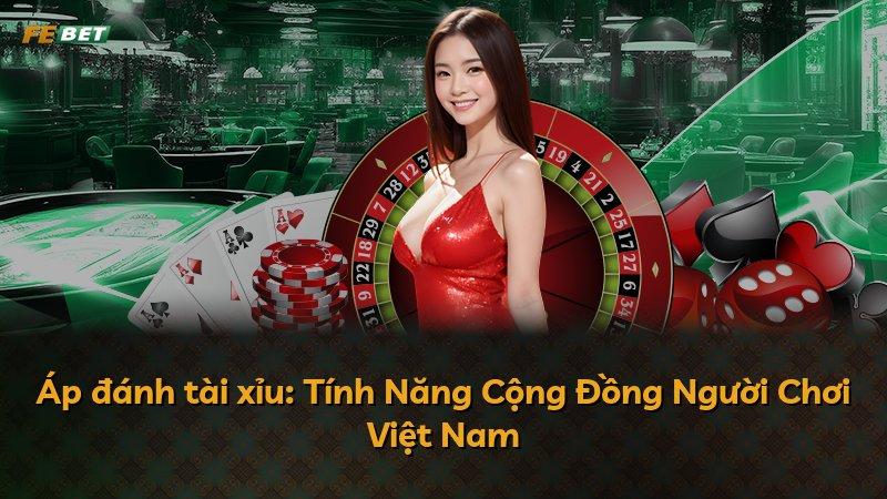 Áp đánh tài xỉu: Tính Năng Cộng Đồng Người Chơi Việt Nam