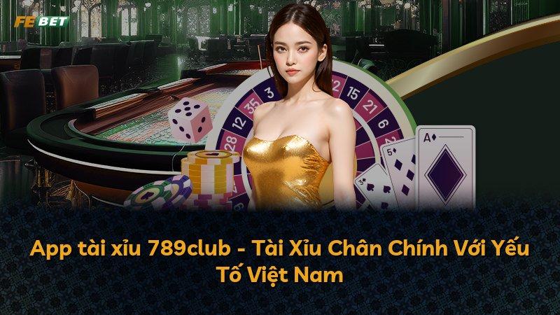 App tài xỉu 789club - Tài Xỉu Chân Chính Với Yếu Tố Việt Nam
