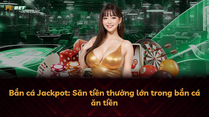 Bắn cá Jackpot: Săn tiền thưởng lớn trong bắn cá ăn tiền