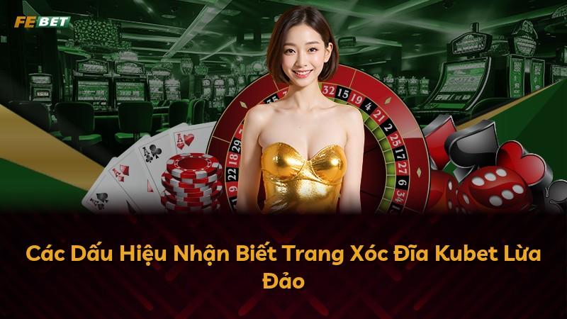 Các Dấu Hiệu Nhận Biết Trang Xóc Đĩa Kubet Lừa Đảo
