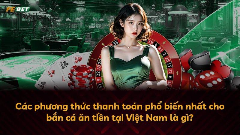 Các phương thức thanh toán phổ biến nhất cho bắn cá ăn tiền tại Việt Nam là gì?