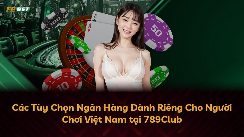 Các Tùy Chọn Ngân Hàng Dành Riêng Cho Người Chơi Việt Nam tại 789Club