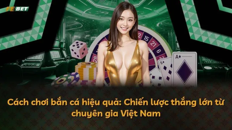 Cách chơi bắn cá hiệu quả: Chiến lược thắng lớn từ chuyên gia Việt Nam