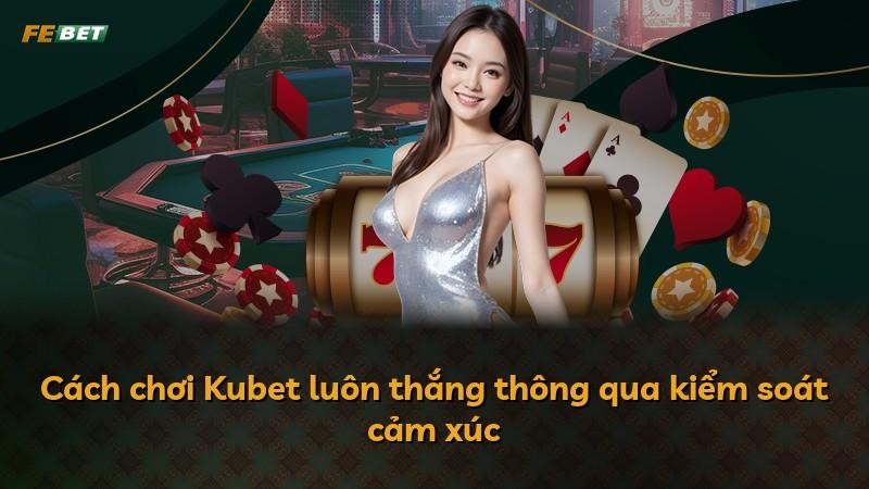 Cách chơi Kubet luôn thắng thông qua kiểm soát cảm xúc