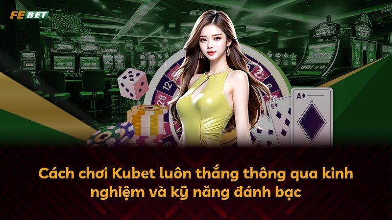 Cách chơi Kubet luôn thắng thông qua kinh nghiệm và kỹ năng đánh bạc