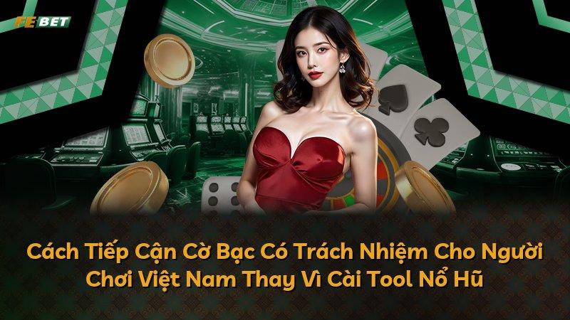 Cách Tiếp Cận Cờ Bạc Có Trách Nhiệm Cho Người Chơi Việt Nam Thay Vì Cài Tool Nổ Hũ