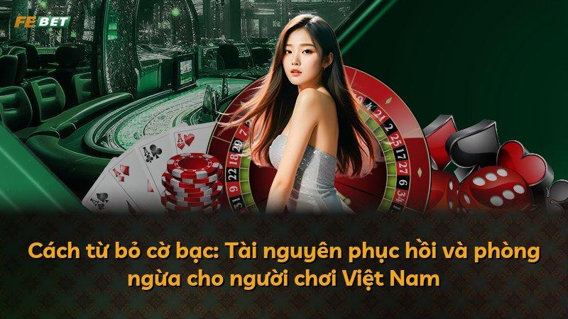 Cách từ bỏ cờ bạc: Tài nguyên phục hồi và phòng ngừa cho người chơi Việt Nam