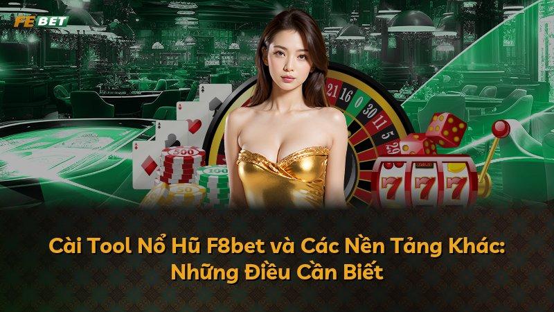 Cài Tool Nổ Hũ F8bet và Các Nền Tảng Khác: Những Điều Cần Biết
