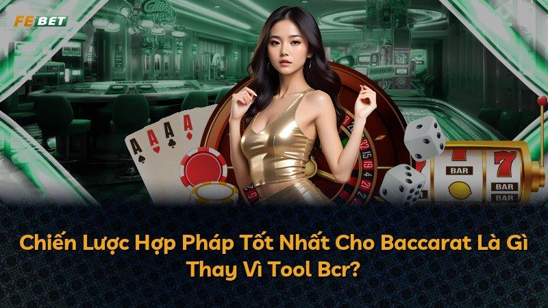 Chiến Lược Hợp Pháp Tốt Nhất Cho Baccarat Là Gì Thay Vì Tool Bcr?