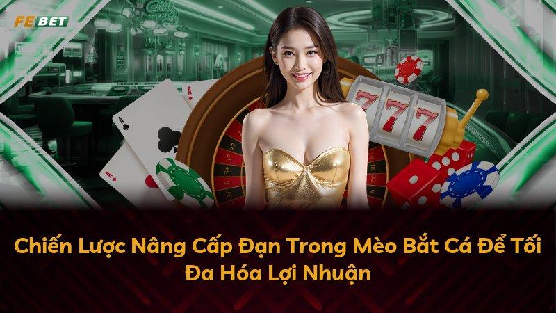 Chiến Lược Nâng Cấp Đạn Trong Mèo Bắt Cá Để Tối Đa Hóa Lợi Nhuận