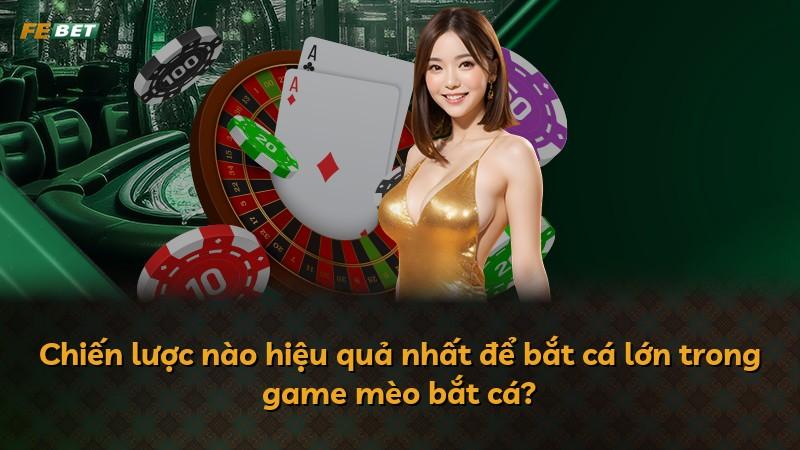 Chiến lược nào hiệu quả nhất để bắt cá lớn trong game mèo bắt cá?