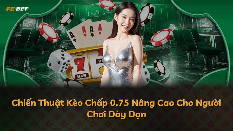 Chiến Thuật Kèo Chấp 0.75 Nâng Cao Cho Người Chơi Dày Dạn