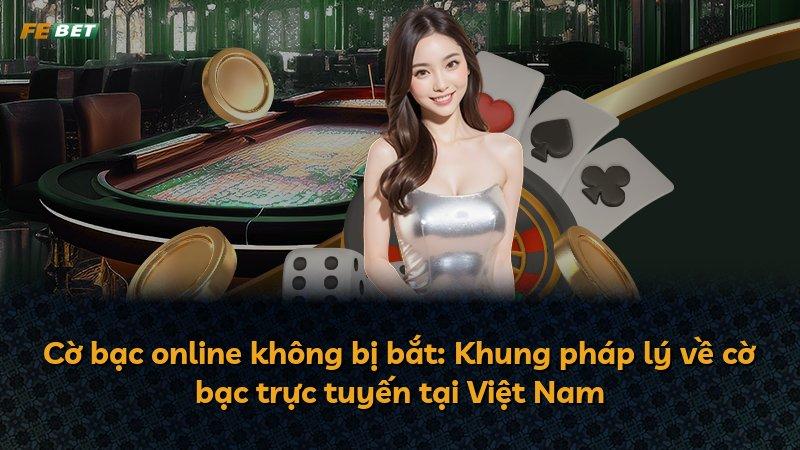 Cờ bạc online không bị bắt: Khung pháp lý về cờ bạc trực tuyến tại Việt Nam