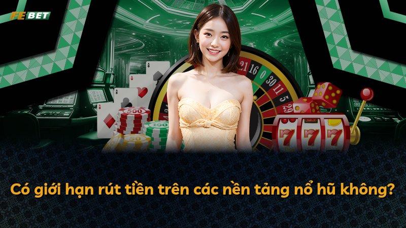 Có giới hạn rút tiền trên các nền tảng nổ hũ không?