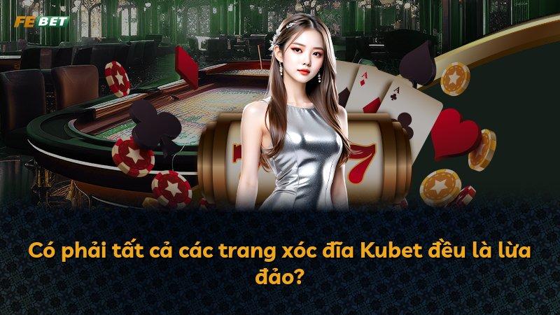 Có phải tất cả các trang xóc đĩa Kubet đều là lừa đảo?
