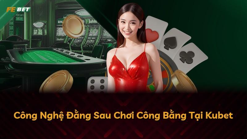 Công Nghệ Đằng Sau Chơi Công Bằng Tại Kubet