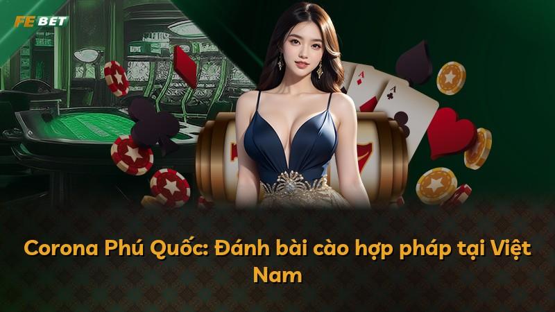 Corona Phú Quốc: Đánh bài cào hợp pháp tại Việt Nam