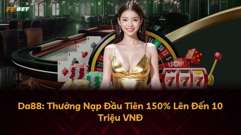 Da88: Thưởng Nạp Đầu Tiên 150% Lên Đến 10 Triệu VNĐ