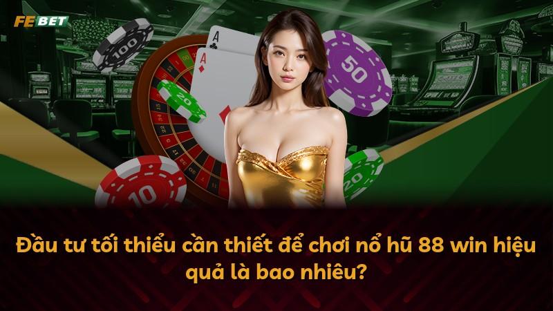 Đầu tư tối thiểu cần thiết để chơi nổ hũ 88 win hiệu quả là bao nhiêu?