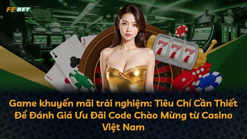 Game khuyến mãi trải nghiệm: Tiêu Chí Cần Thiết Để Đánh Giá Ưu Đãi Code Chào Mừng từ Casino Việt Nam
