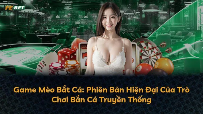 Game Mèo Bắt Cá: Phiên Bản Hiện Đại Của Trò Chơi Bắn Cá Truyền Thống