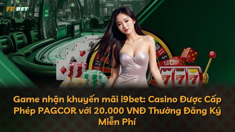 Game nhận khuyến mãi i9bet: Casino Được Cấp Phép PAGCOR với 20.000 VNĐ Thưởng Đăng Ký Miễn Phí
