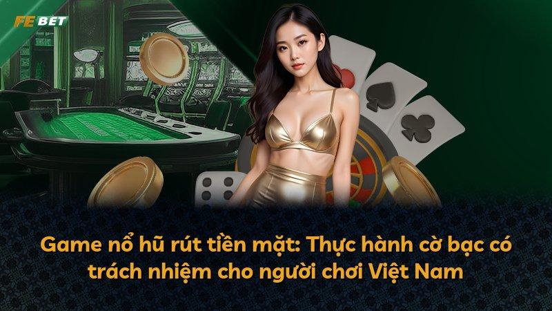 Game nổ hũ rút tiền mặt: Thực hành cờ bạc có trách nhiệm cho người chơi Việt Nam