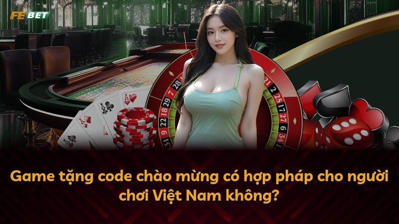 Game tặng code chào mừng có hợp pháp cho người chơi Việt Nam không?
