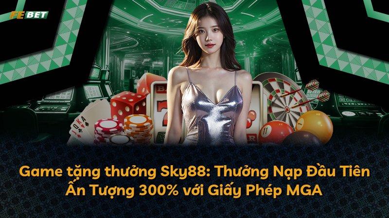 Game tặng thưởng Sky88: Thưởng Nạp Đầu Tiên Ấn Tượng 300% với Giấy Phép MGA