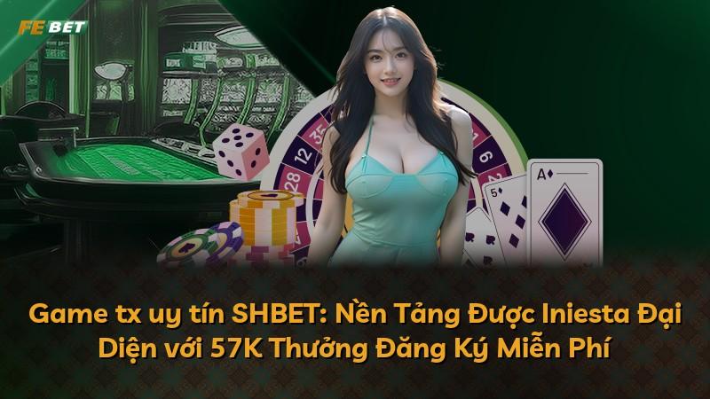 Game tx uy tín SHBET: Nền Tảng Được Iniesta Đại Diện với 57K Thưởng Đăng Ký Miễn Phí