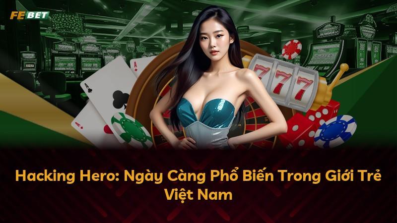 Hacking Hero: Ngày Càng Phổ Biến Trong Giới Trẻ Việt Nam