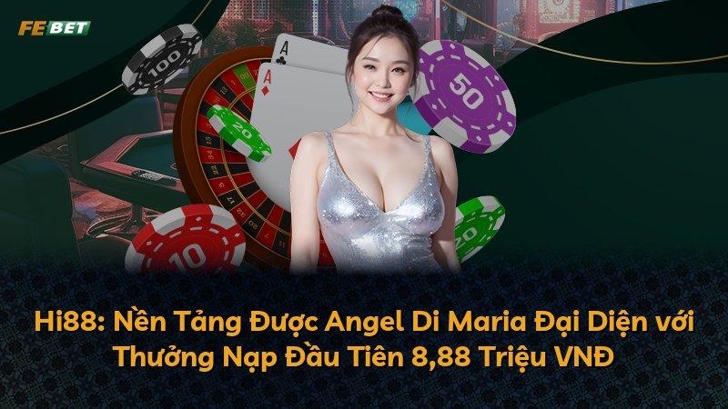 Hi88: Nền Tảng Được Angel Di Maria Đại Diện với Thưởng Nạp Đầu Tiên 8,88 Triệu VNĐ