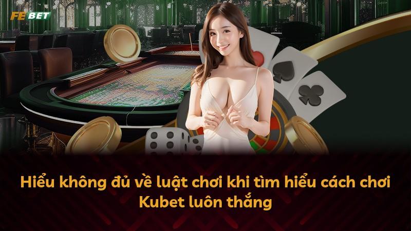 Hiểu không đủ về luật chơi khi tìm hiểu cách chơi Kubet luôn thắng