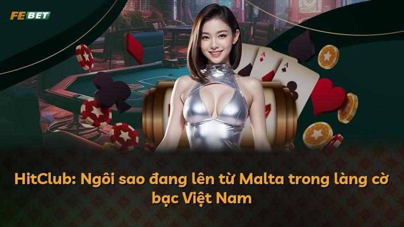 HitClub: Ngôi sao đang lên từ Malta trong làng cờ bạc Việt Nam