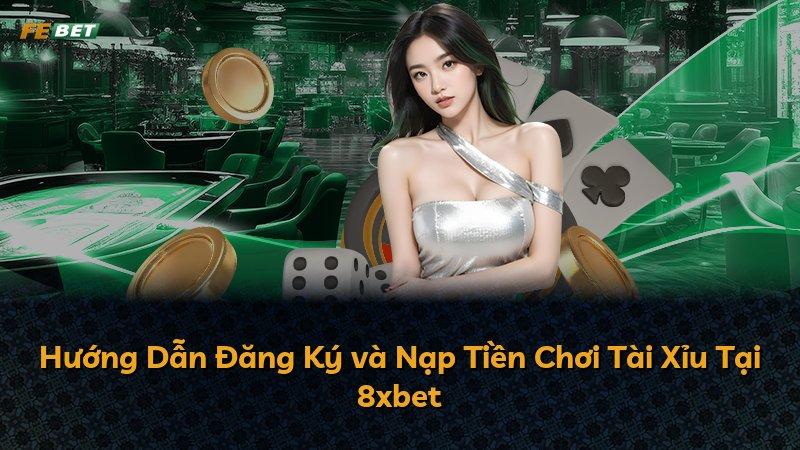 Hướng Dẫn Đăng Ký và Nạp Tiền Chơi Tài Xỉu Tại 8xbet